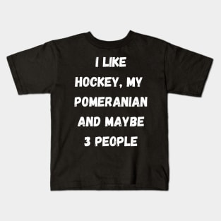 I LIKE HOCKEY, MY POMERANIAN AND MAYBE 3 PEOPLE Kids T-Shirt